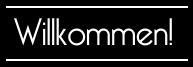 Willkommen!